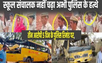 School Bus Accident: हादसे के 72 घंटे बाद भी स्कूल संचालक की नही हुई गिरफ्तारी