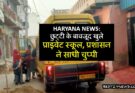 Haryana News: छुट्टी के बावजूद खुले प्राइवेट स्कूल, प्रशासन ने साधी चुप्पी