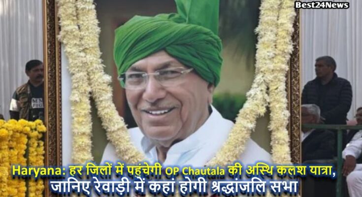 हर जिलों में पहुंचेगी OP Chautala की अस्थि कलश यात्रा, जानिए रेवाड़ी में कहां होगी श्रद्धांजलि सभा