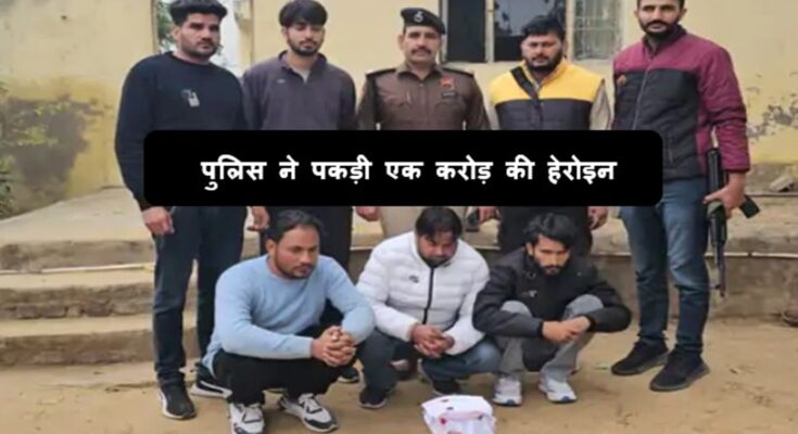 पुलिस ने एक बड़ी कार्रवाई करते हुए करीब 1 करोड़ रुपए कीमत की हेरोइन जब्त की