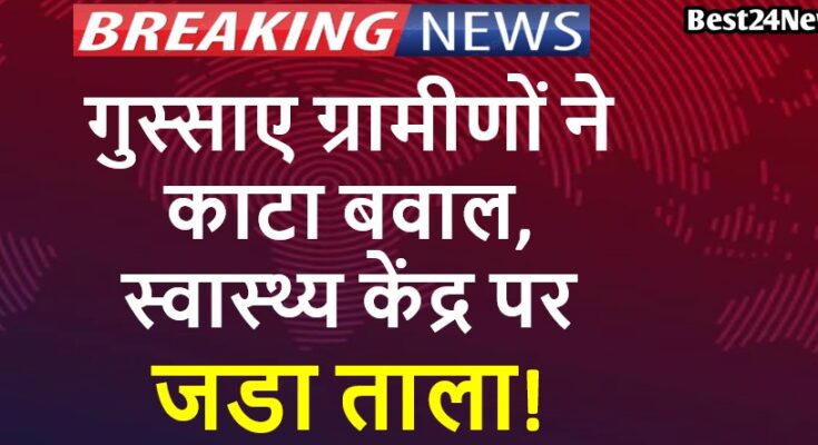 गुस्साए ग्रामीणों ने काटा बवाल, रेवाड़ी में स्वास्थ्य केंद्र पर जडा ताला