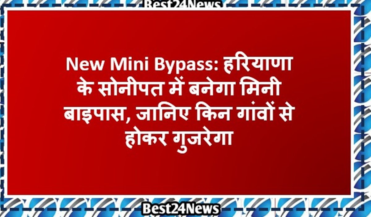New Mini Bypass: हरियाणा के सोनीपत में बनेगा मिनी बाइपास, जानिए किन गांवों से होकर गुजरेगा
