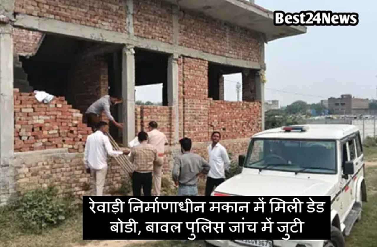 Haryana News: रेवाड़ी निर्माणाधीन मकान में मिली डेड बोडी, बावल पुलिस जांच में जुटी
