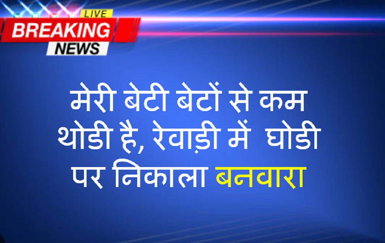 मेरी बेटी बेटों से कम थोडी है, रेवाड़ी में घोडी पर निकाला बनवारा