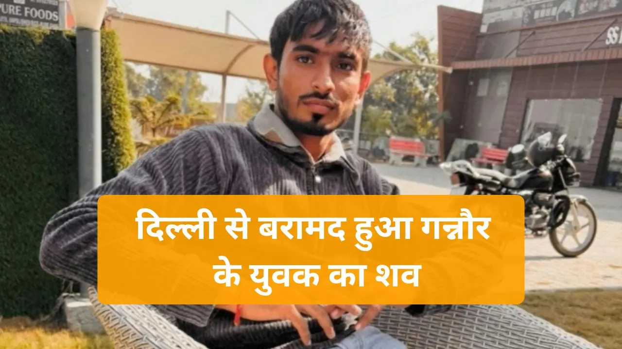 Haryana News: दिल्ली से बरामद हुआ गन्नौर के युवक का शव, अपहरण के बाद हत्या की गुत्थी सुलझाने में जुटी पुलिस