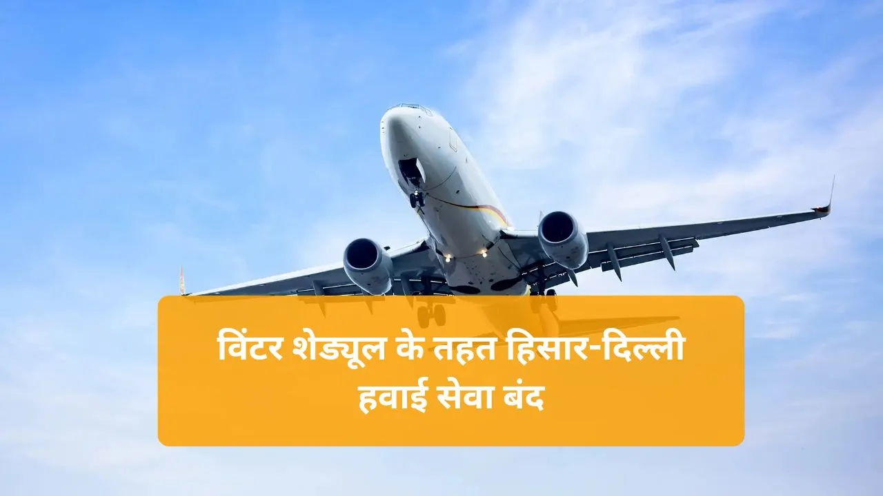 Hisar-Delhi Flight Cancellation: विंटर शेड्यूल के तहत हिसार-दिल्ली हवाई सेवा बंद, विस्तार से जानिए नया विंटर शेड्यूल