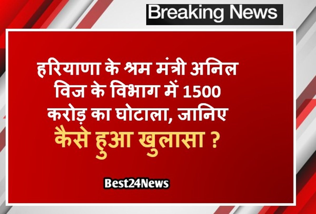 हरियाणा के श्रम मंत्री अनिल विज के विभाग में 1500 करोड़ का घोटाला, जानिए कैसे हुआ खुलासा