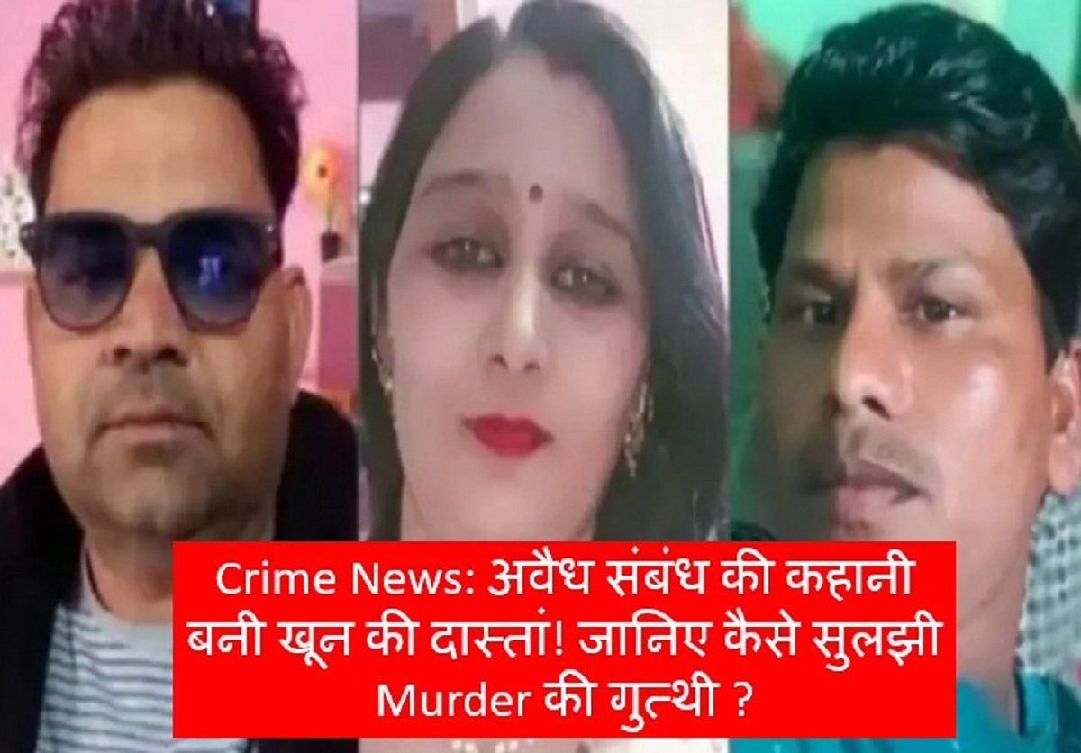 Crime News: अवैध संबंध की कहानी बनी खून की दास्तां! जानिए कैसे सुलझी हत्या की गुत्थी