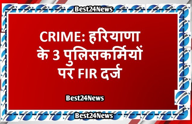 हरियाणा के 3 पुलिसकर्मियों पर FIR दर्ज, गिरफ़्तारी के लिए दी दबीश