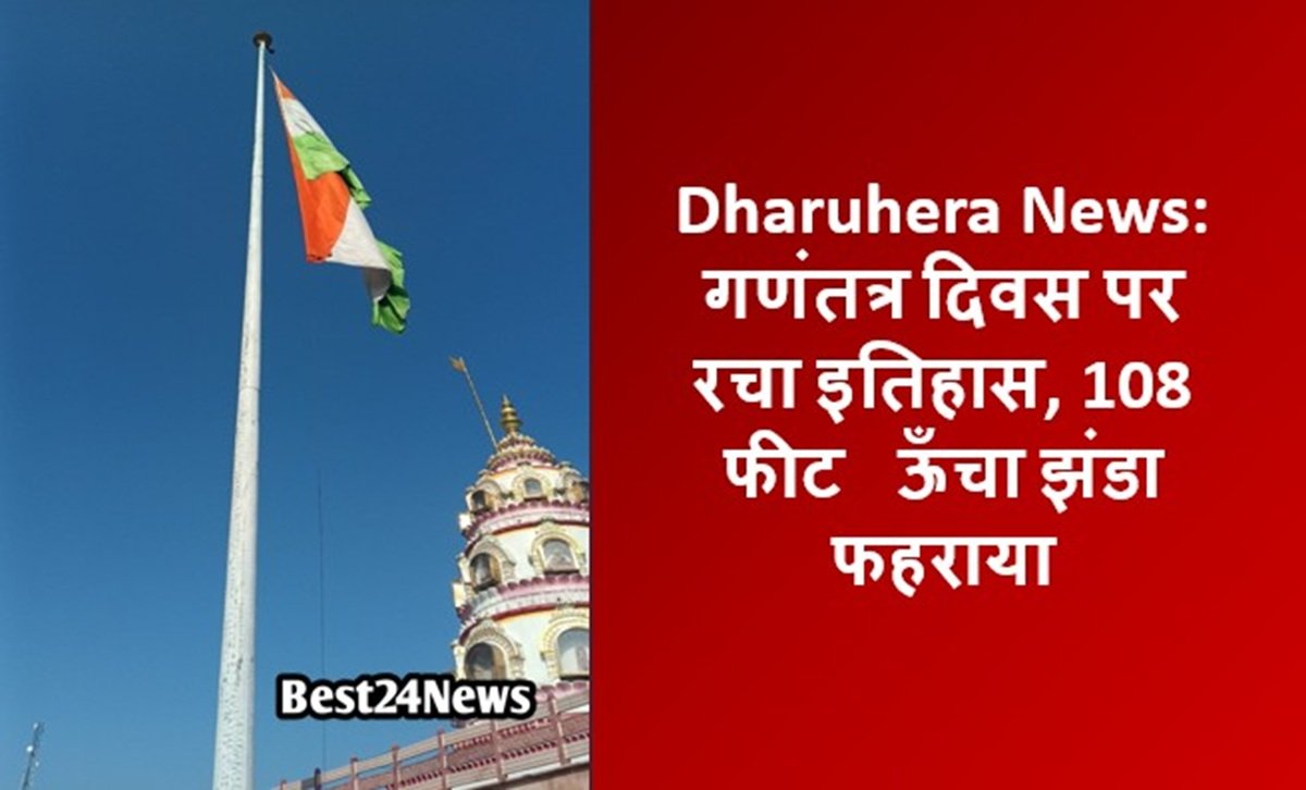 Dharuhera News: गणंतत्र दिवस पर रचा इतिहास, 108 फीट ऊँचा झंडा फहराया