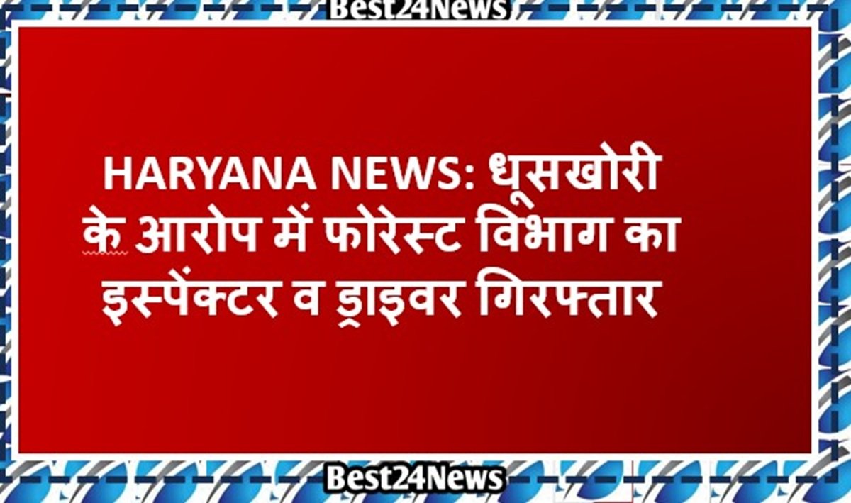धूुसखोरी के आरोप में फोरेस्ट विभाग का इस्पेंक्टर व ड्राइवर गिरफ्तार