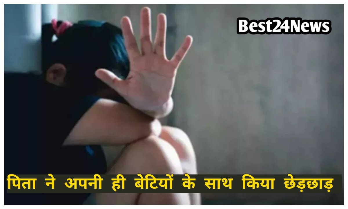 बाप बना हैवान! अपनी बेटियों से किया छेड़छाड़