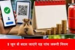 LPG से लेकर UPI तक, 1 जून से बदल जाएंगे ये 5 नियम