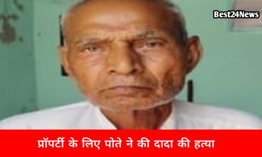 रिश्तो की मर्यादा हुई तार-तार, प्रॉपर्टी के लिए पोते ने की दादा की बेरहमी से हत्या