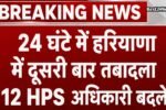 24 घंटे में दूसरी बार हरियाणा में हुई बड़ी प्रशासनिक सर्जरी, 12 HPS अधिकारियों का तबादला