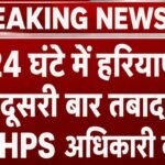 HPS Transfer News: 24 घंटे में दूसरी बार हरियाणा में हुई बड़ी प्रशासनिक सर्जरी, 12 HPS अधिकारियों का तबादला 24 घंटे में दूसरी बार हरियाणा में हुई बड़ी प्रशासनिक सर्जरी, 12 HPS अधिकारियों का तबादला