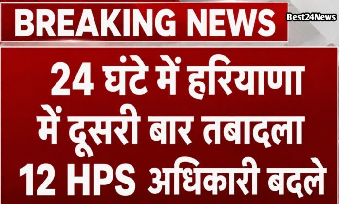 24 घंटे में दूसरी बार हरियाणा में हुई बड़ी प्रशासनिक सर्जरी, 12 HPS अधिकारियों का तबादला