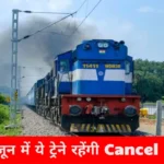 रेल यात्री ध्यान दें! जून में ये ट्रेने रहेंगी कैंसिल, कई ट्रेनों का बदला रूट, देखें लिस्ट