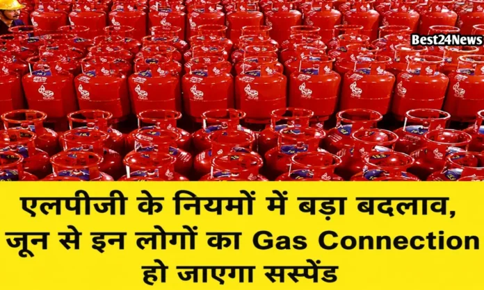 एलपीजी के नियमों में बड़ा बदलाव, जून से इन लोगों का Gas Connection हो जाएगा सस्पेंड