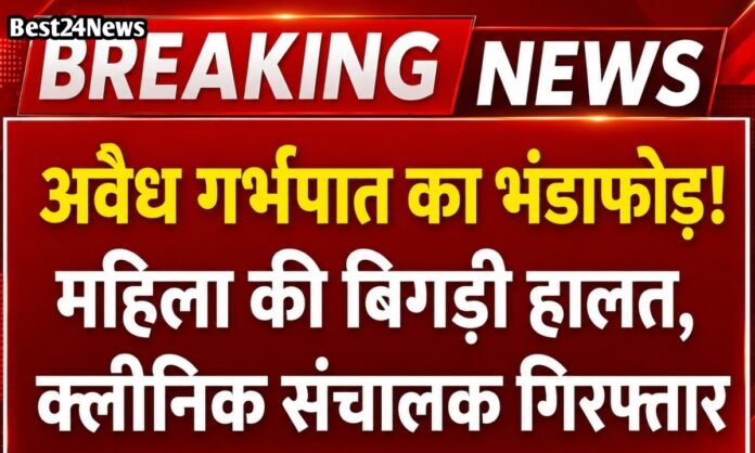 अवैध गर्भपात का भंडाफोड़! महिला की बिगड़ी हालत, क्लीनिक संचालक गिरफ्तार