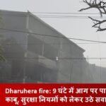 Dharuhera fire: 9 घंटे में आग पर पाया काबू, सुरक्षा नियमों को लेकर उठे सवाल 9 घंटे में आग पर पाया काबू, सुरक्षा नियमों को लेकर उठे सवाल
