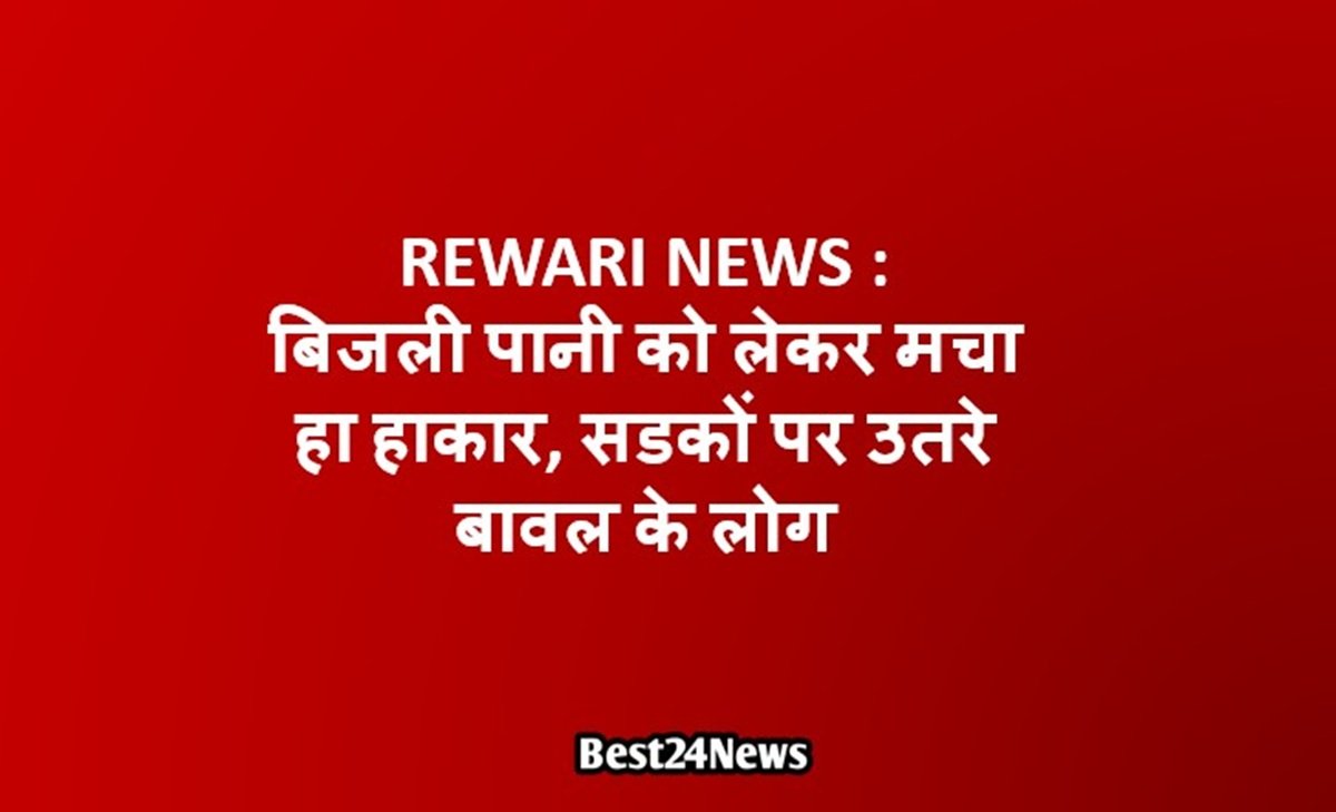 Rewari News: बिजली पानी को लेकर मचा हा हाकार, सडकों पर उतरे बावल के लोग
