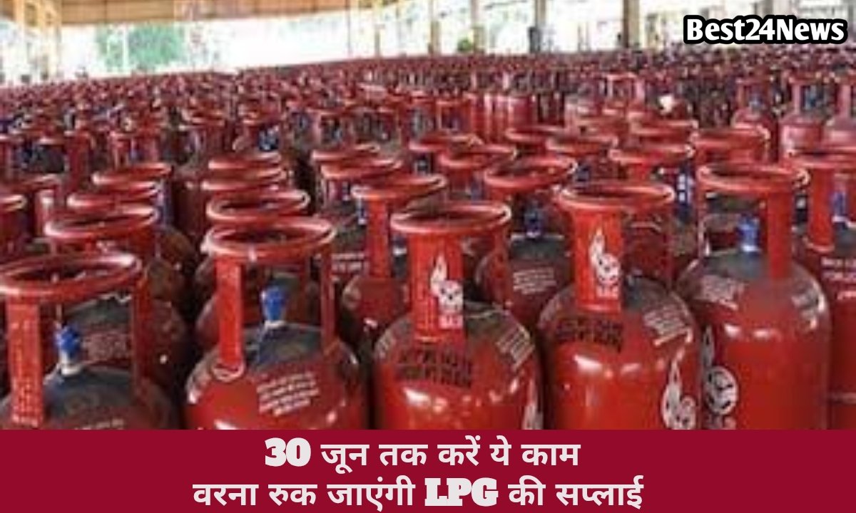 मात्र 9 दिन है बाकी! 30 जून से पहले करें यह काम, वरना रुक जाएगी सिलेंडर की सप्लाई