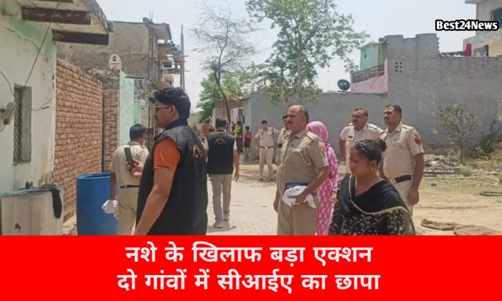 नशे के खिलाफ बड़ा एक्शन, दो गांवों में सीआईए का छापा 