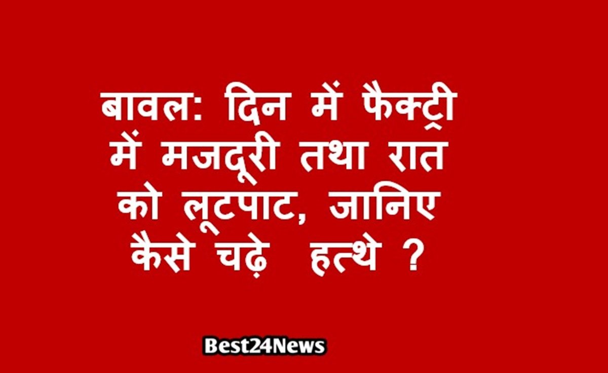 Best24News: रेवाड़ी न्यूज़ | Haryana News | हर खबर सबसे तेज़ 5 बावल: दिन में फैक्ट्री में मजदूरी तथा रात को लूटपाट, जानिए कैसे चढ़े हत्थे ?