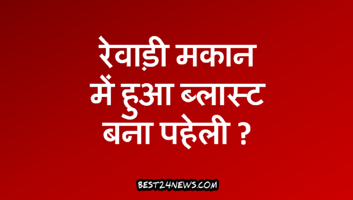 रेवाड़ी मकान में ब्लास्ट बना पहेली ?